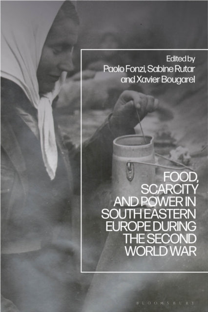 Book cover of: Food, Scarcity and Power in Southeastern Europe during the Second World War. By: Xavier Bougarel