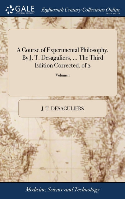 Book cover of: Course of Experimental Philosophy. By J. T. Desaguliers, ... The Third Edition Corrected. of 2; Volume 1. By: J T Desaguliers