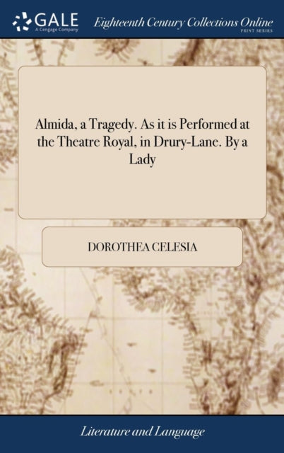 Book cover of: Almida, a Tragedy. As it is Performed at the Theatre Royal, in Drury-Lane. By a Lady. By: Dorothea Celesia