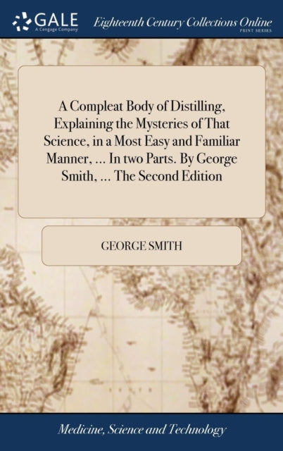 Book cover of: Compleat Body of Distilling, Explaining the Mysteries of That Science, in a Most Easy and Familiar Manner, ... In two Parts. By George Smith, ... The Second Edition. By: George Smith