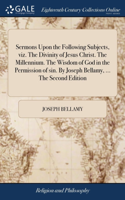 Book cover of: Sermons Upon the Following Subjects, viz. The Divinity of Jesus Christ. The Millennium. The Wisdom of God in the Permission of sin. By Joseph Bellamy, ... The Second Edition. By: Joseph Bellamy