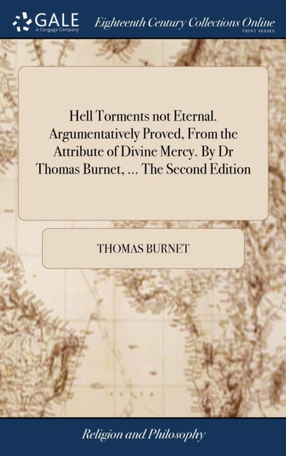 Book cover of: Hell Torments not Eternal. Argumentatively Proved, From the Attribute of Divine Mercy. By Dr Thomas Burnet, ... The Second Edition. By: Thomas Burnet