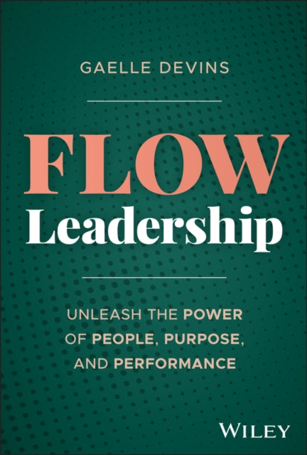 Flow Leadership, Unleash the Power of People, Purpose, and Performance 9781394344864 Gaelle Devins