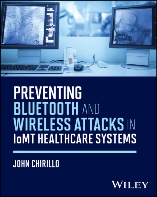 Book cover of: Preventing Bluetooth and Wireless Attacks in IoMT Healthcare Systems. By: John Chirillo