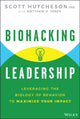 Biohacking Leadership, Leveraging the Biology of Behavior to Maximize Your Impact 9781394351510 Scott Hutcheson