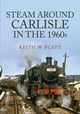 Book cover of: Steam Around Carlisle in the 1960s. By: Keith W. Platt
