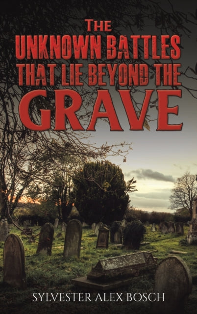 Book cover of: Unknown Battles That Lie Beyond the Grave. By: Sylvester Alex Bosch