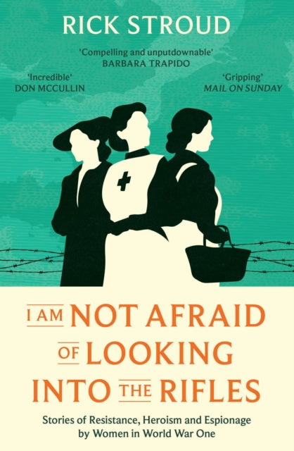 I Am Not Afraid of Looking into the Rifles, Women of the Resistance in World War One 9781398507081 Rick Stroud
