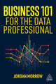Book cover of: Business 101 for the Data Professional. By: Jordan Morrow