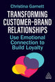 Transforming Customer–Brand Relationships, Use Emotional Connection To Build Loyalty 9781398621329 Christina Garnett