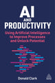 AI and Productivity, Using Artificial Intelligence to Improve Processes and Unlock Employee Potential 9781398623316 Donald Clark
