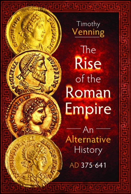 Book cover of: Rise of the Roman Empire: An Alternative History, AD 375-641. By: Timothy Venning
