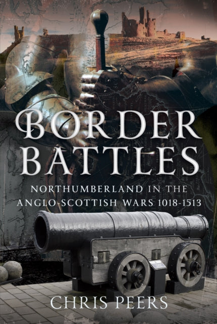 Border Battles, Northumberland in the Anglo-Scottish Wars, 1018-1513 9781399039710 Chris Peers