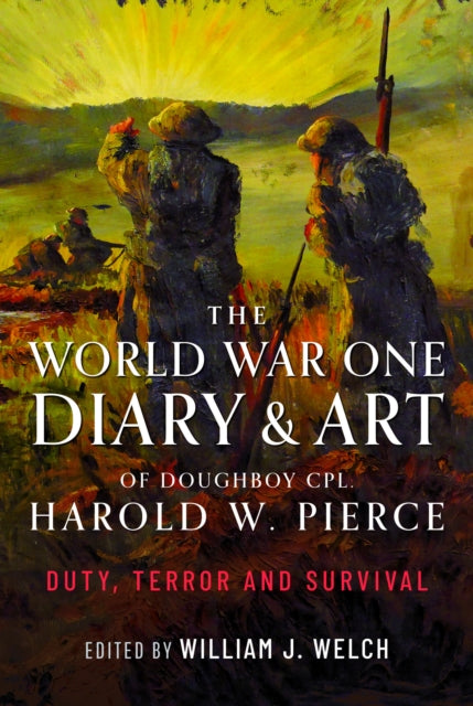 Book cover of: World War One Diary and Art of Doughboy Cpl Harold W Pierce. By: William J. Welch