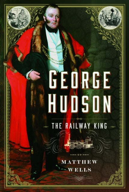Book cover of: George Hudson: The Railway King. By: Matthew Wells