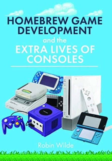Book cover of: Homebrew Game Development and The Extra Lives of Consoles. By: Robin Wilde