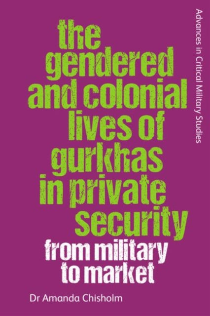 Book cover of: Gendered and Colonial Lives of Gurkhas in Private Security. By: Amanda Chisholm