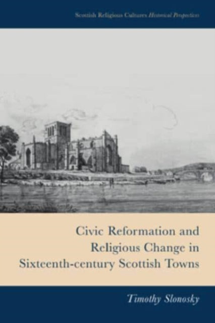 Book cover of: Civic Reformation and Religious Change in Sixteenth-Century Scottish Towns. By: Timothy Slonosky