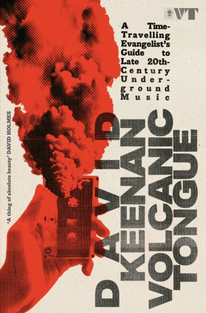 Volcanic Tongue, A Time-Travelling Evangelist’s Guide to Late 20th-Century Underground Music 9781399624947 David Keenan