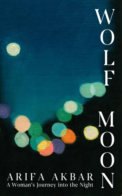 Wolf Moon, A Woman's Journey into the Night 9781399712859 Arifa Akbar