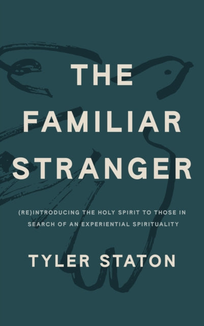 The Familiar Stranger, (Re)Introducing the Holy Spirit to Those in Search of an Experiential Spirituality 9781399814102 Tyler Staton