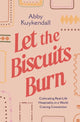 Let the Biscuits Burn, Cultivating Real-Life Hospitality in a World Craving Connection 9781400252398 Abby Kuykendall