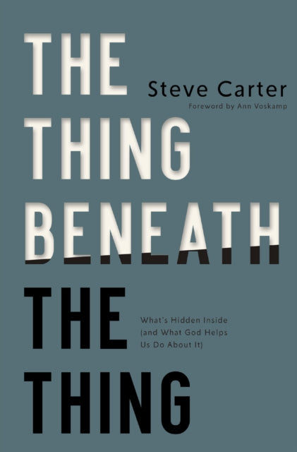 Thing Beneath the Thing, What's Hidden Inside (and What God Helps Us Do About It) 9781400350407 Steve Carter