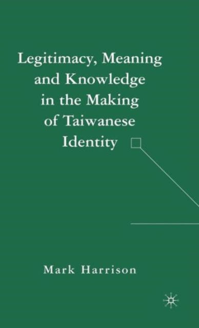 Book cover of: Legitimacy, Meaning and Knowledge in the Making of Taiwanese Identity. By: Mark Harrison