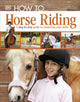 Book cover of: How To...Horse Riding. By: DK Publishing