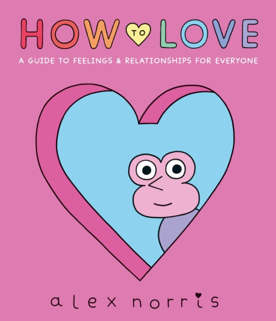 How to Love: A Guide to Feelings & Relationships for Everyone 9781406397345 Alex Norris