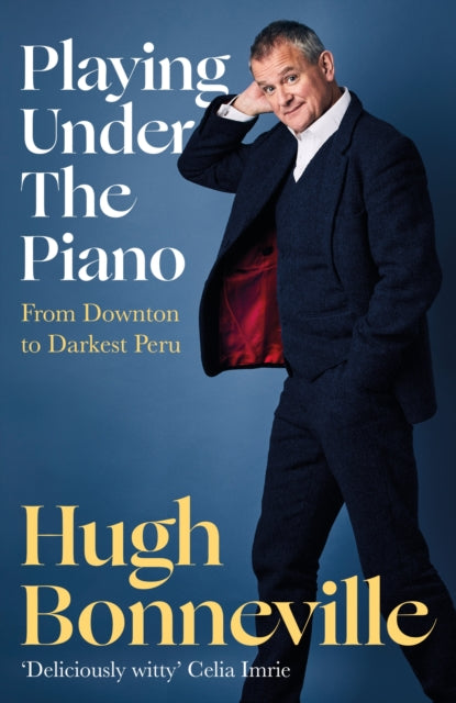 Playing Under the Piano: 'Comedy gold' Sunday Times, From Downton to Darkest Peru 9781408716830 Hugh Bonneville