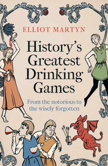 History's Greatest Drinking Games, From the Notorious to the Wisely Forgotten 9781408723098 Elliot Martyn