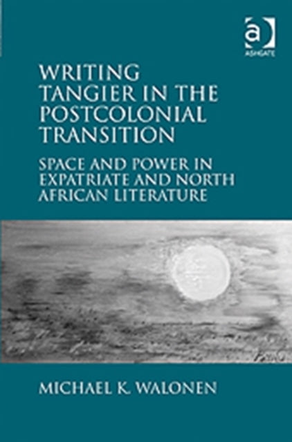 Book cover of: Writing Tangier in the Postcolonial Transition. By: Michael K. Walonen