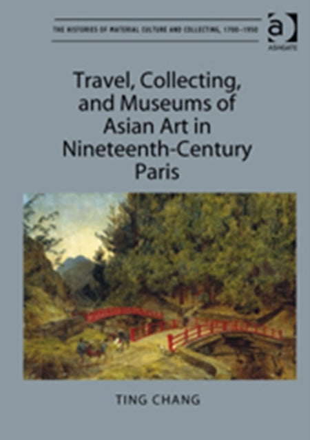 Book cover of: Travel, Collecting, and Museums of Asian Art in Nineteenth-Century Paris. By: Ting Chang