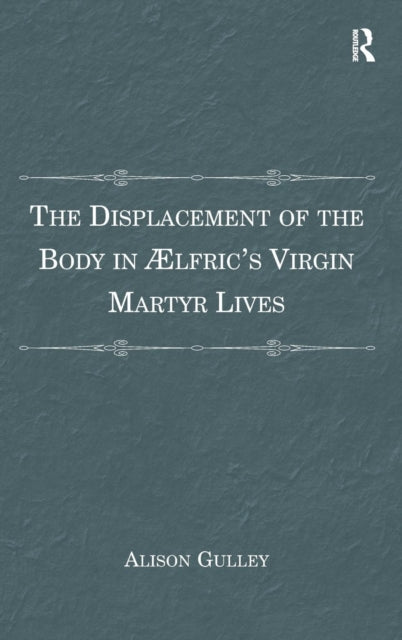 Book cover of: Displacement of the Body in ??lfric's Virgin Martyr Lives. By: Alison Gulley