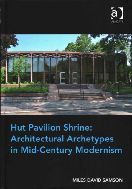 Book cover of: Hut Pavilion Shrine: Architectural Archetypes in Mid-Century Modernism. By: Miles David Samson