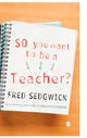 Book cover of: So You Want to be a Teacher?. By: Fred Sedgwick