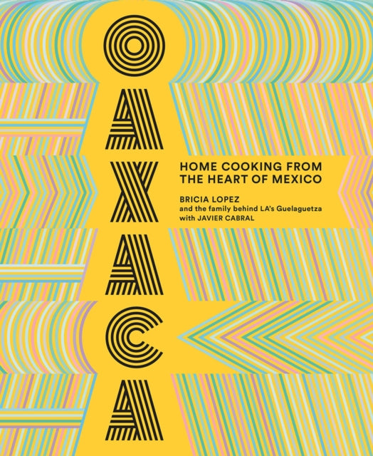 Book cover of: Oaxaca: The Food of the Region, and of LA?s legendary restaurant Guelaguetza. By: Bricia Lopez