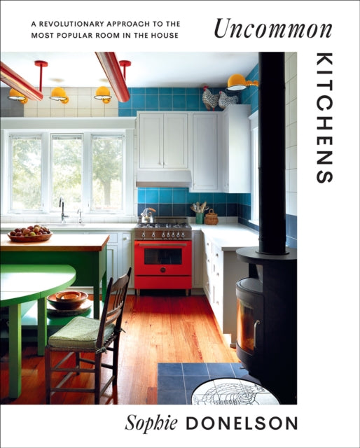 Uncommon Kitchens, A Revolutionary Approach to the Most Popular Room in the House 9781419762314 Sophie Donelson