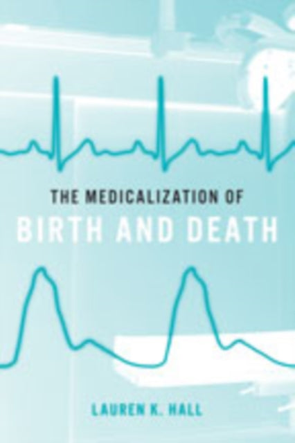 Book cover of: Medicalization of Birth and Death. By: Lauren K. Hall