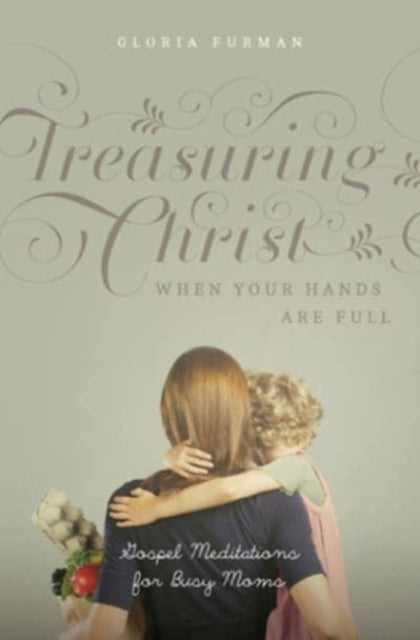 Book cover of: Treasuring Christ When Your Hands Are Full. By: Gloria Furman