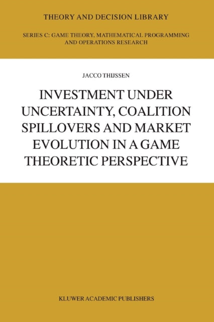 Book cover of: Investment under Uncertainty, Coalition Spillovers and Market Evolution in a Game Theoretic Perspective. By: J.H.H Thijssen