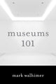 Book cover of: Museums 101. By: Mark Walhimer