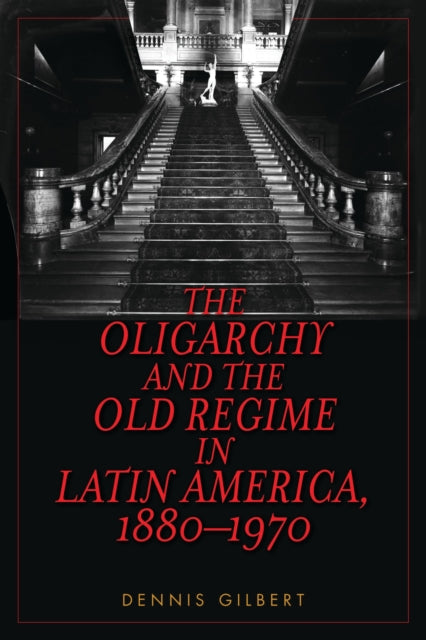 Book cover of: Oligarchy and the Old Regime in Latin America, 1880-1970. By: Dennis L. Gilbert