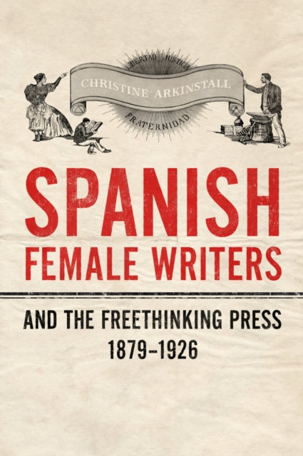 Book cover of: Spanish Female Writers and the Freethinking Press, 1879-1926. By: Christine Arkinstall