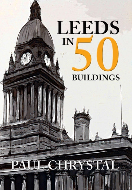 Book cover of: Leeds in 50 Buildings. By: Paul Chrystal