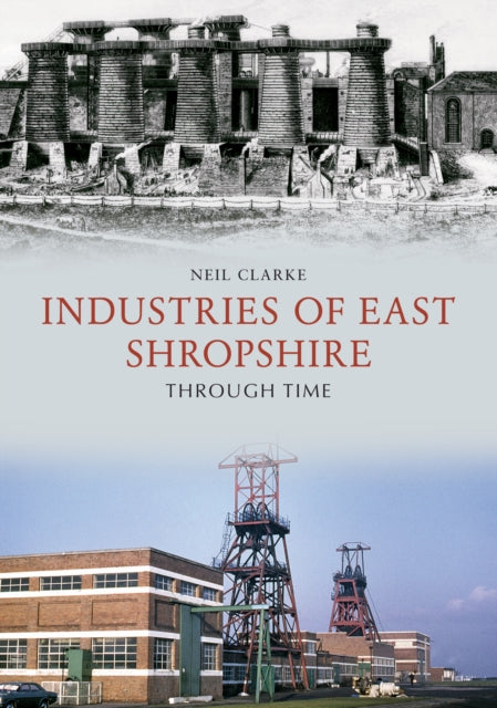 Book cover of: Industries of East Shropshire Through Time. By: Neil Clarke