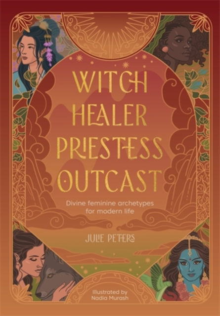 Witch, Healer, Priestess, Outcast, Divine Feminine Archetypes for Modern Life 9781446316566 Julie Peters