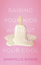 Book cover of: Raising Your Kids Without Losing Your Cool. By: Shantelle Bisson