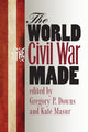 Book cover of: World the Civil War Made. By: Gregory P. Downs